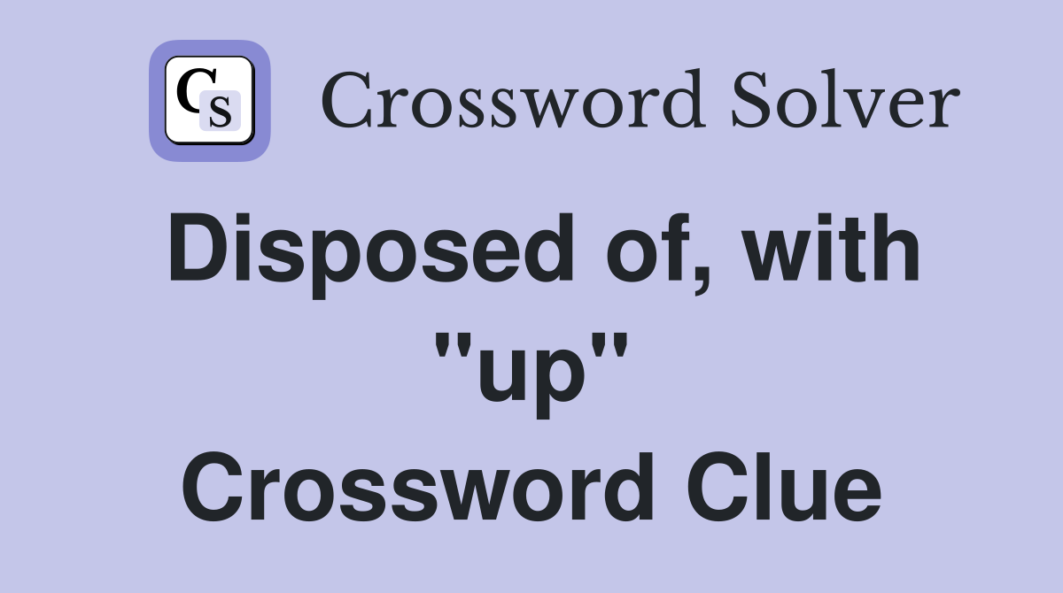 Disposed of, with "up" Crossword Clue