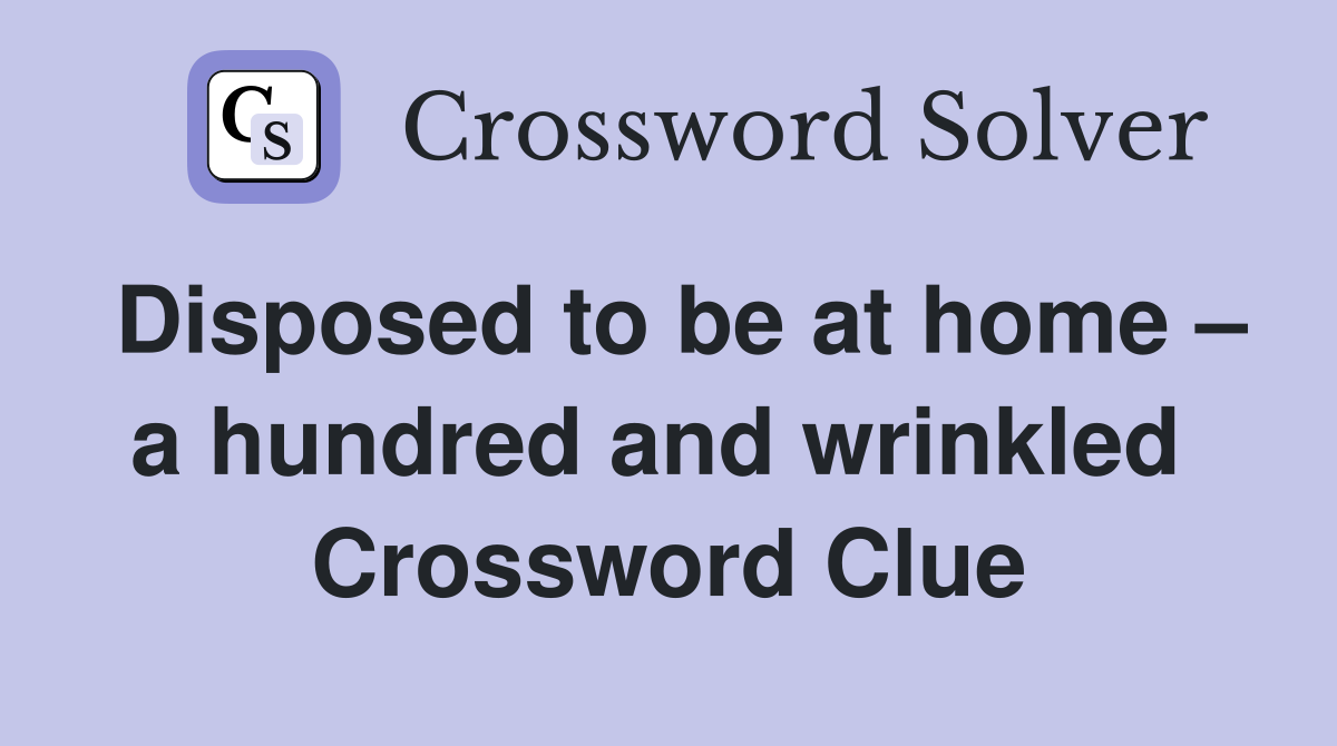 Disposed to be at home – a hundred and wrinkled  Crossword Clue