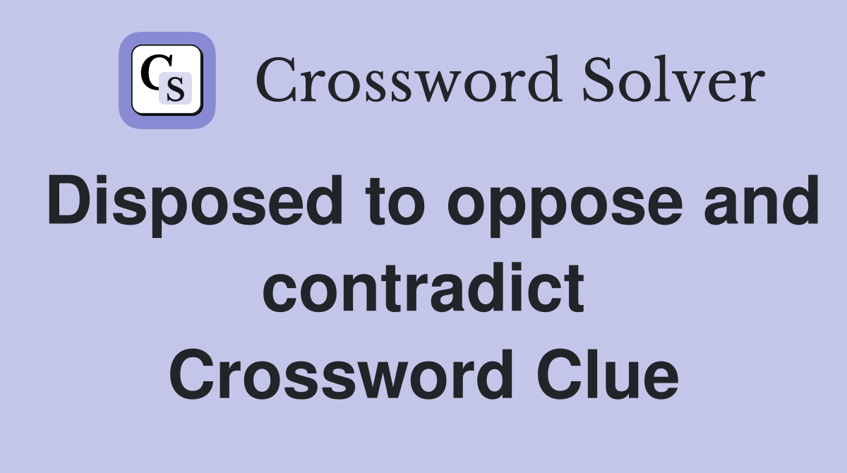 Disposed to oppose and contradict Crossword Clue