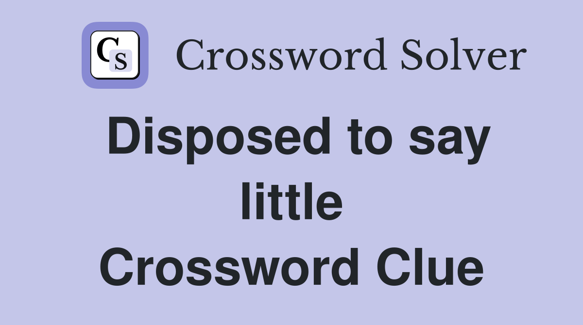 Disposed to say little Crossword Clue