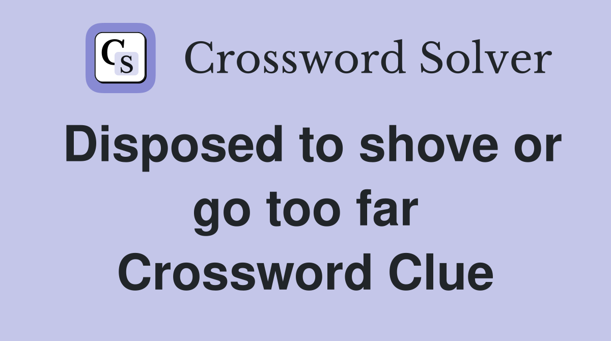 Disposed to shove or go too far Crossword Clue