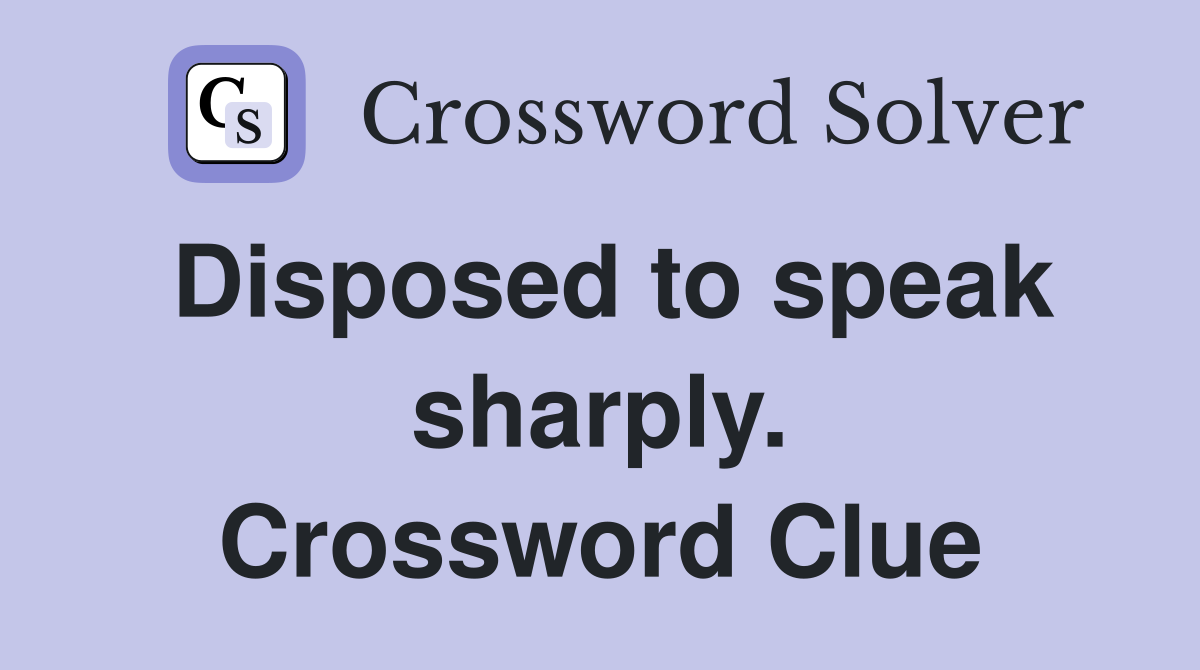 Disposed to speak sharply. Crossword Clue