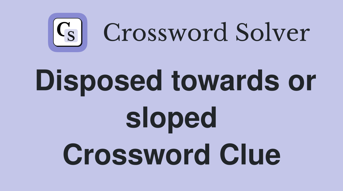 Disposed towards or sloped Crossword Clue