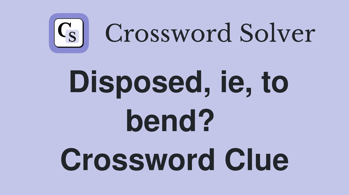 Disposed, ie, to bend?  Crossword Clue
