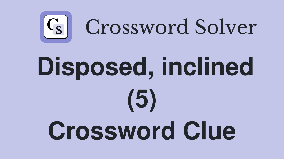 Disposed, inclined (5) Crossword Clue