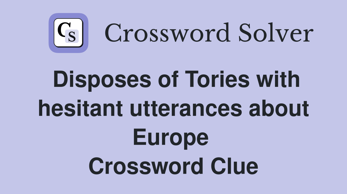 Disposes of Tories with hesitant utterances about Europe  Crossword Clue