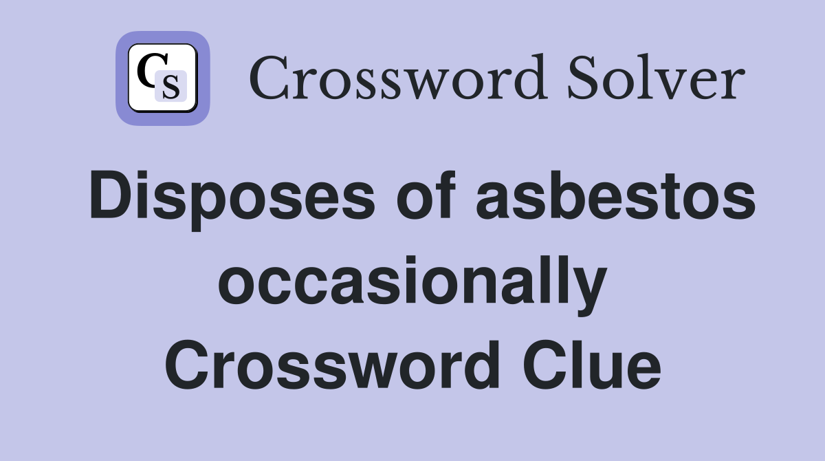 Disposes of asbestos occasionally Crossword Clue