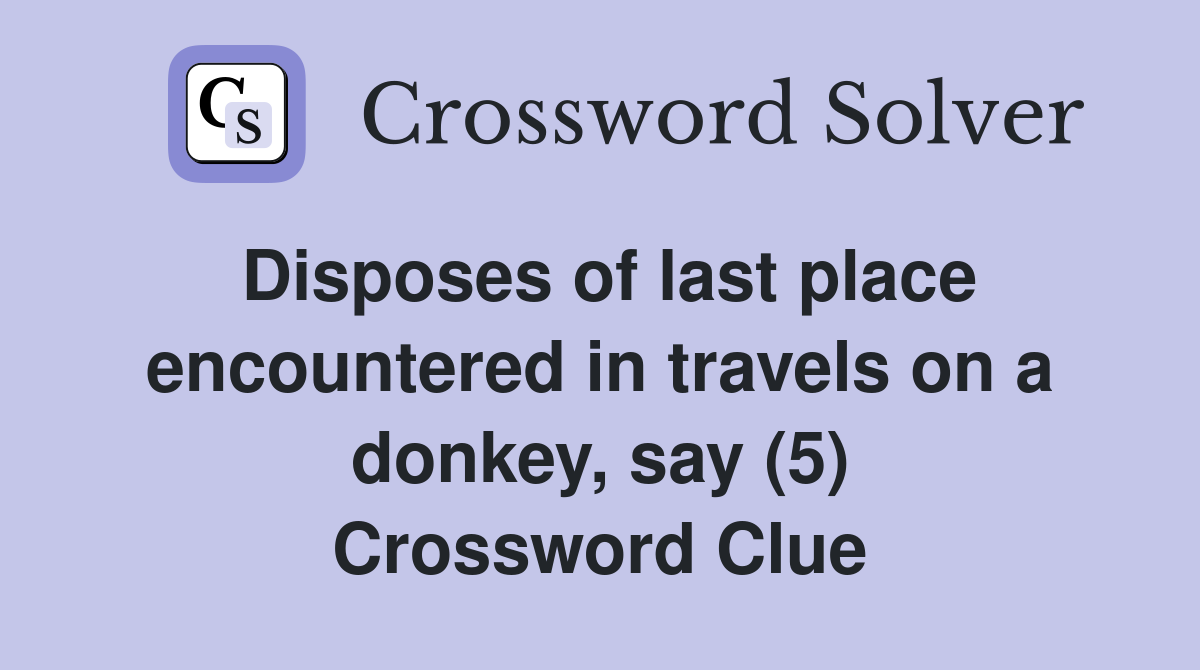 Disposes of last place encountered in travels on a donkey, say (5) Crossword Clue