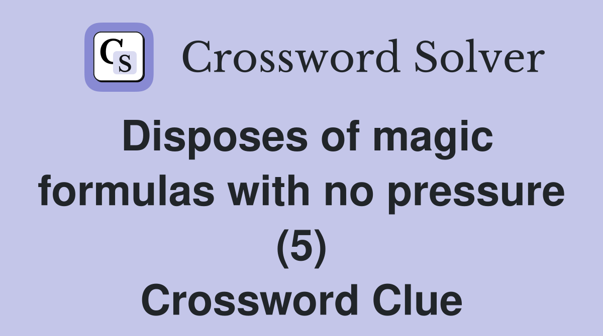 Disposes of magic formulas with no pressure (5) Crossword Clue