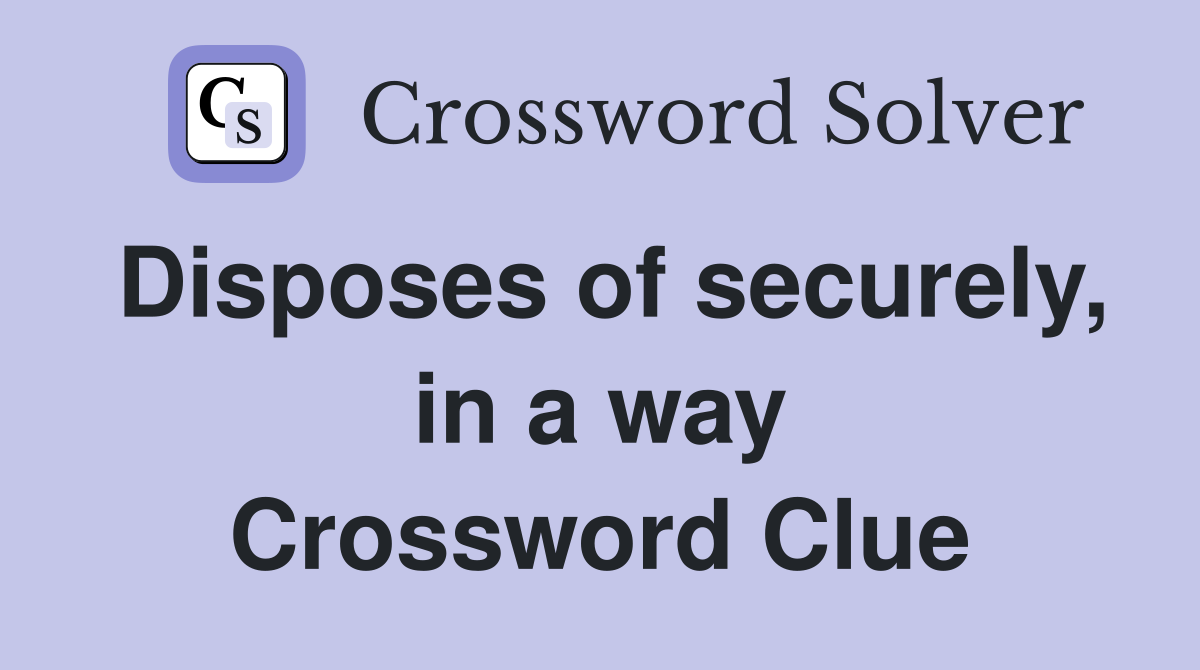 Disposes of securely, in a way Crossword Clue