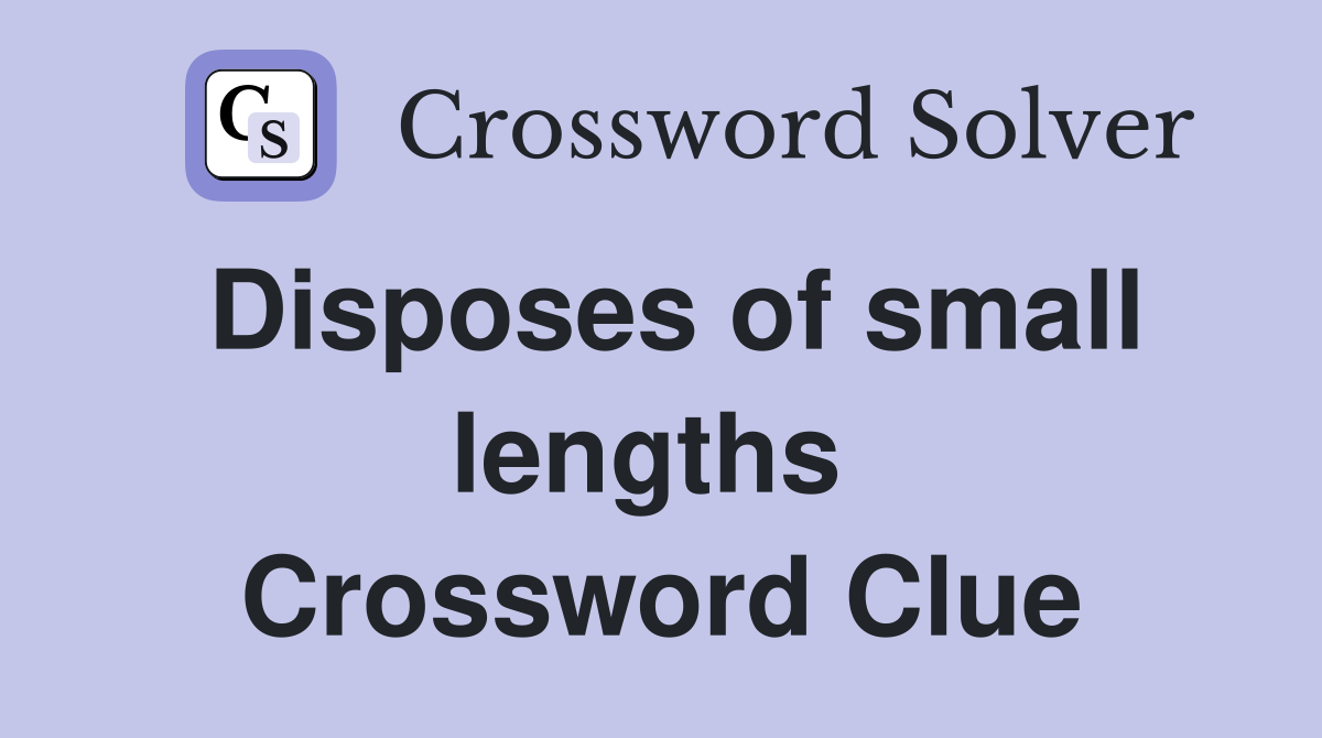 Disposes of small lengths  Crossword Clue