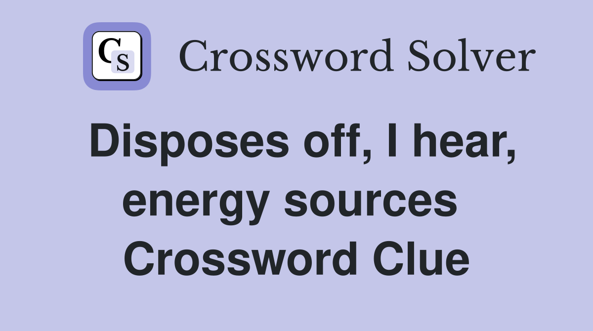 Disposes off, I hear, energy sources  Crossword Clue
