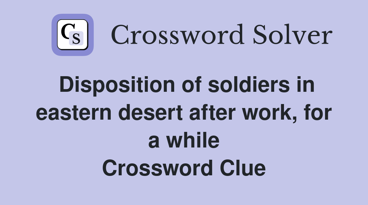Disposition of soldiers in eastern desert after work, for a while Crossword Clue