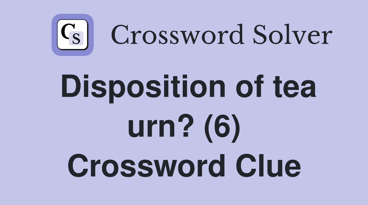 Disposition of tea urn? (6) Crossword Clue