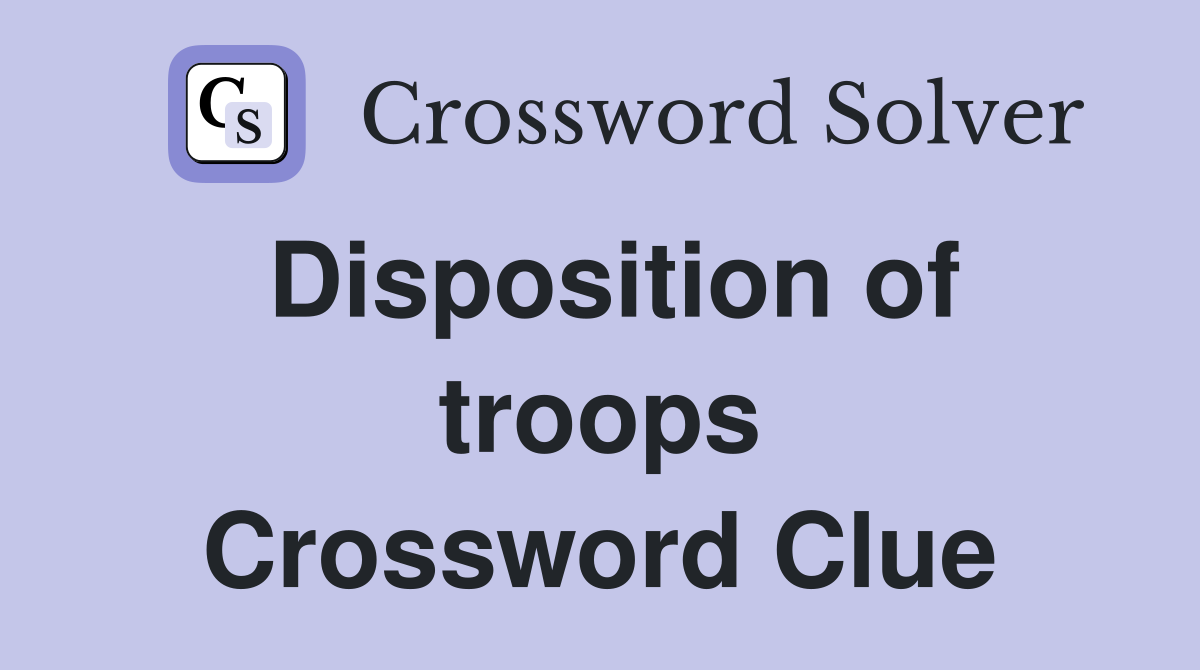 Disposition of troops Crossword Clue