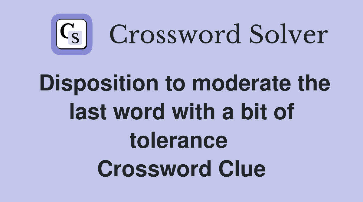 Disposition to moderate the last word with a bit of tolerance  Crossword Clue