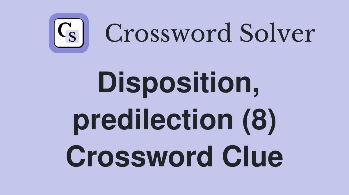 Disposition, predilection (8) Crossword Clue