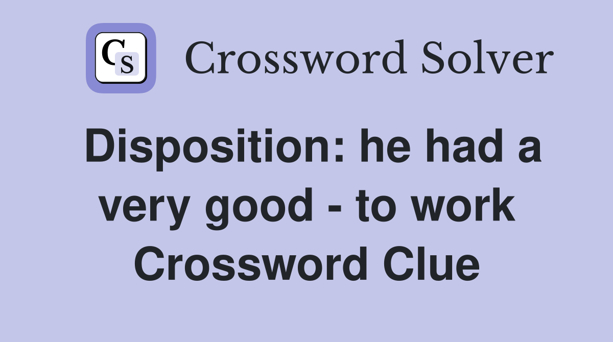 Disposition: he had a very good - to work Crossword Clue