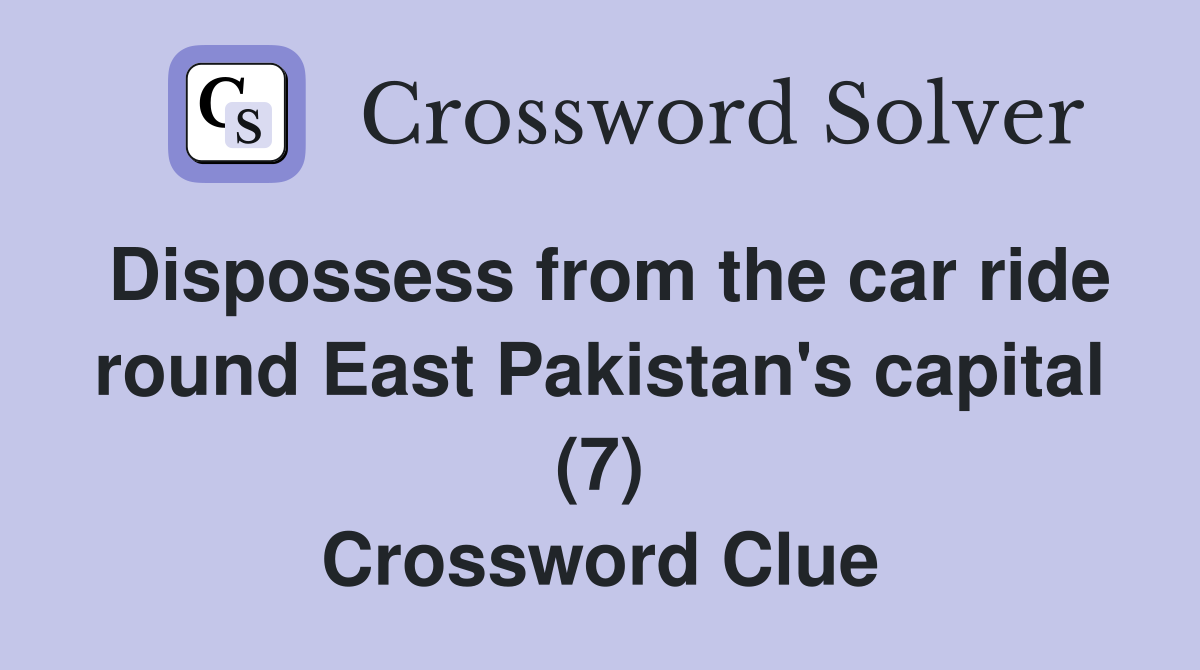 Dispossess from the car ride round East Pakistan's capital (7) Crossword Clue