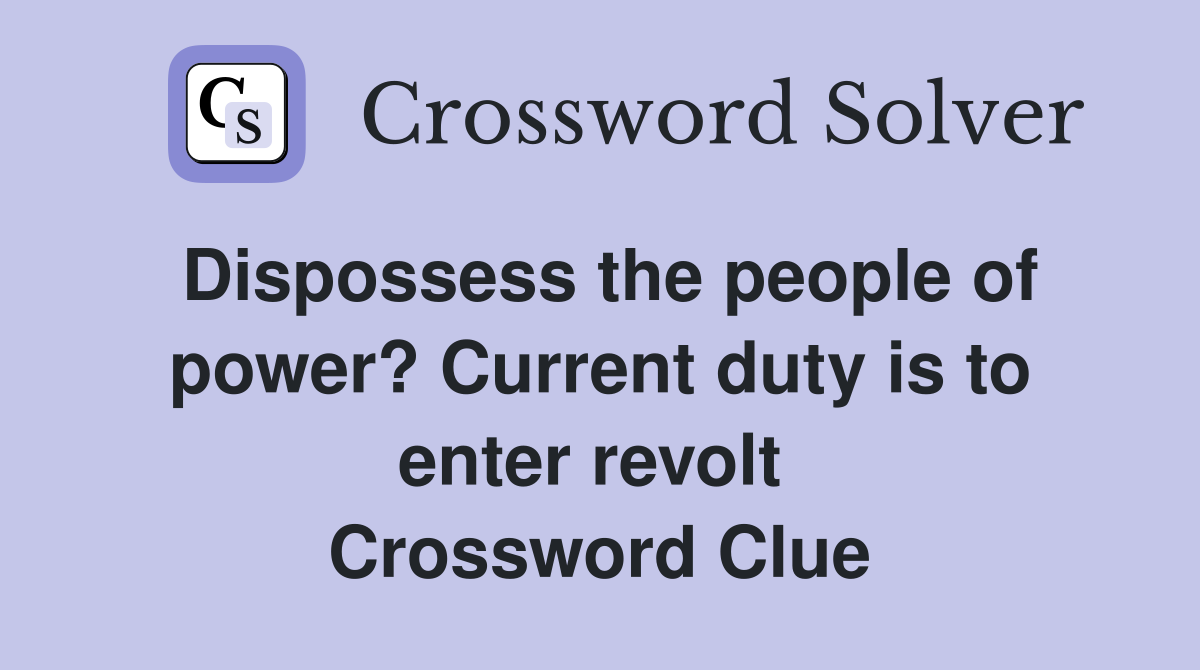 Dispossess the people of power? Current duty is to enter revolt  Crossword Clue