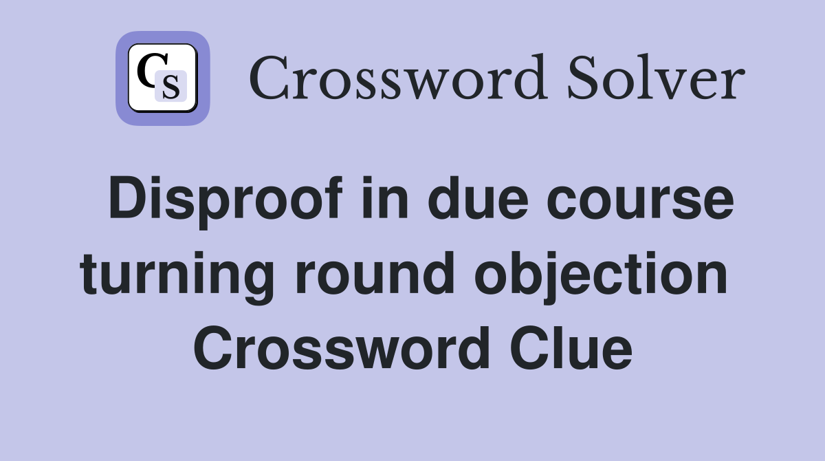 Disproof in due course turning round objection  Crossword Clue