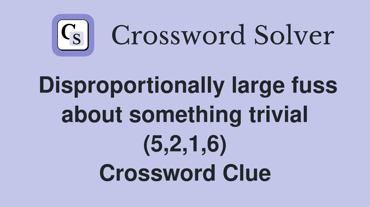 Disproportionally large fuss about something trivial (5,2,1,6) Crossword Clue