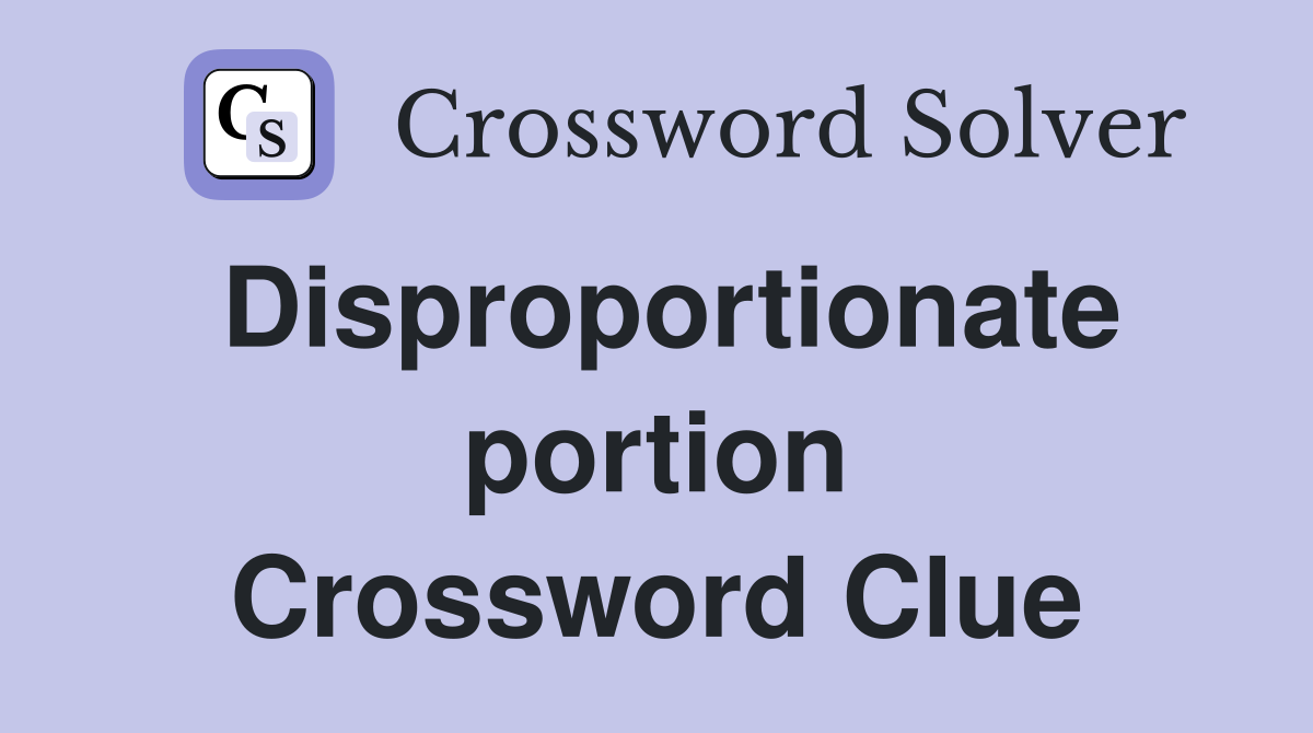 Disproportionate portion Crossword Clue