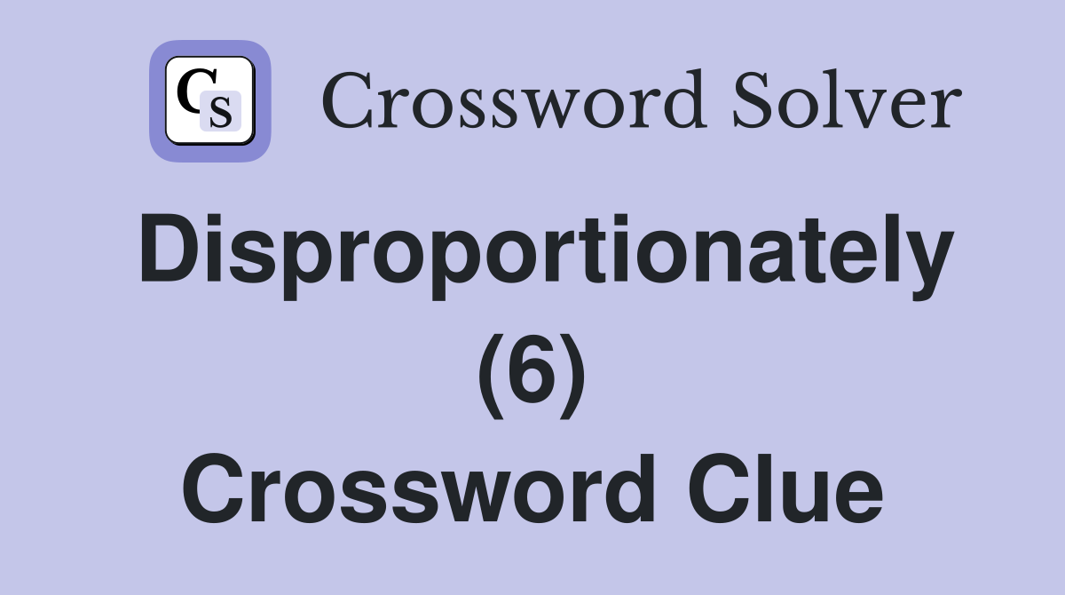 Disproportionately (6) Crossword Clue