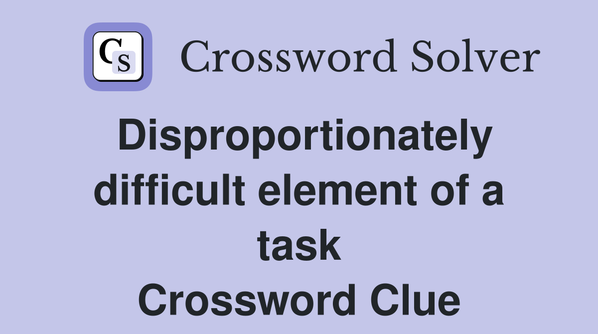 Disproportionately difficult element of a task Crossword Clue