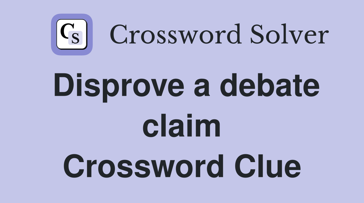 Disprove a debate claim Crossword Clue