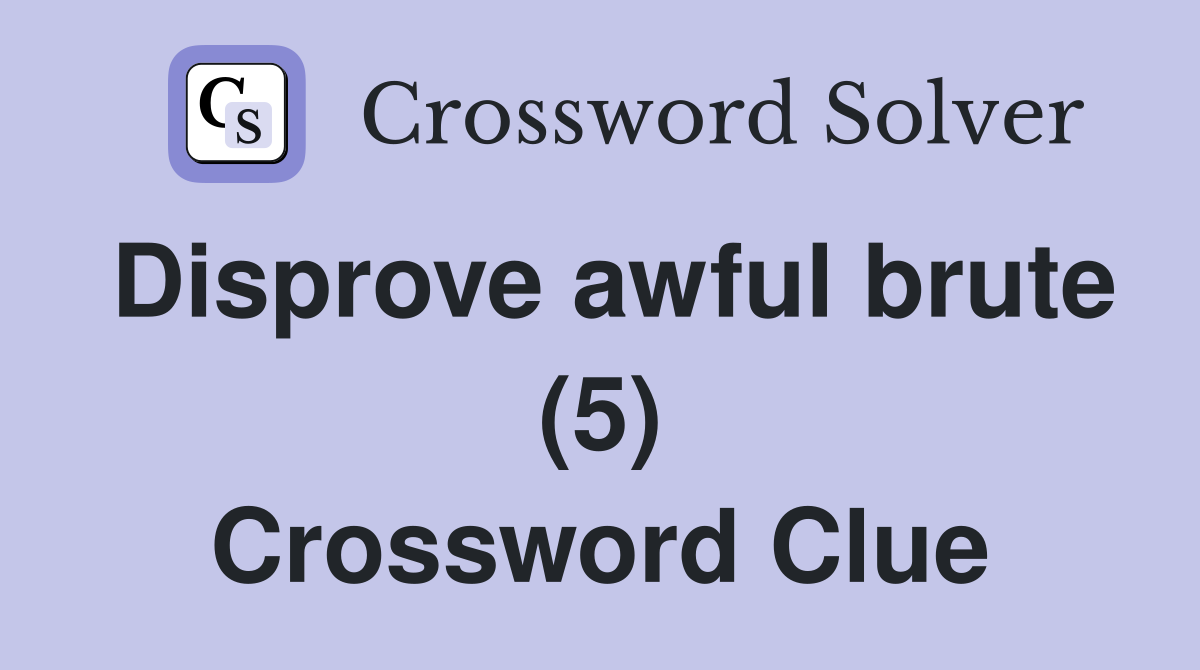 Disprove awful brute (5) Crossword Clue