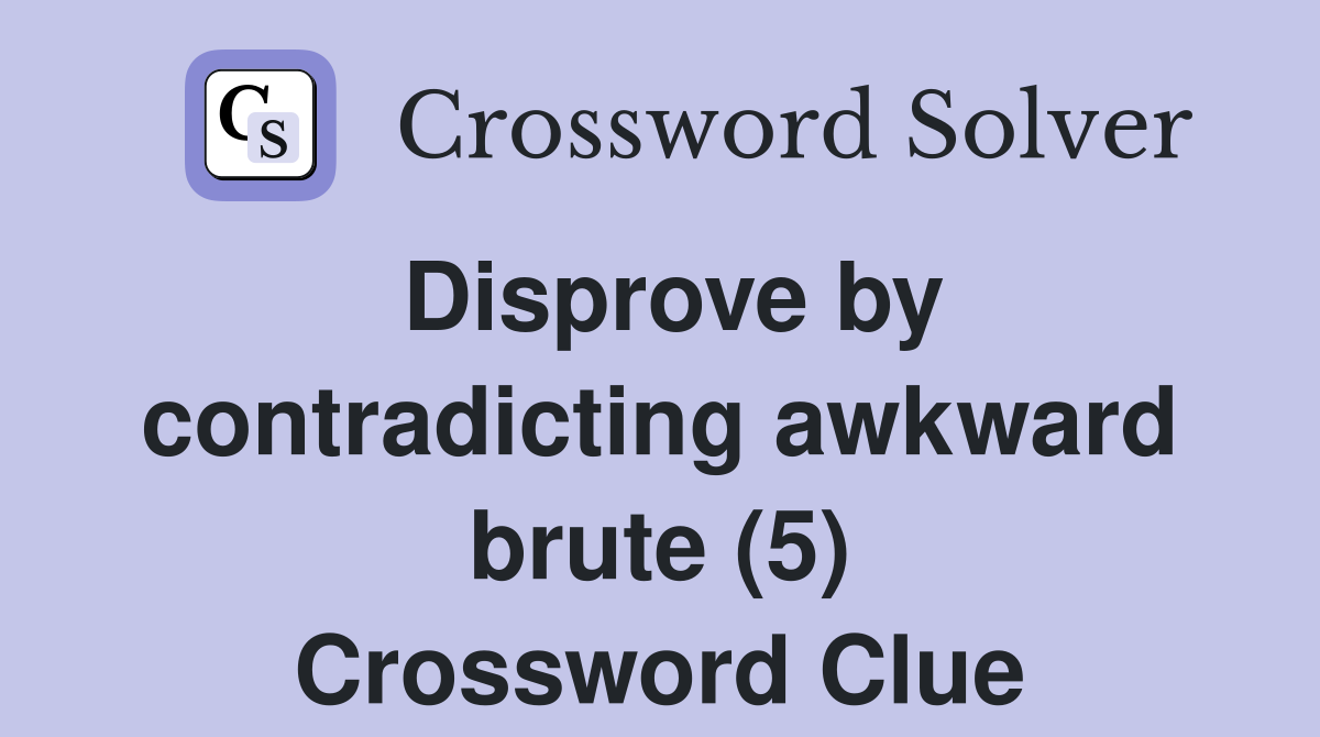 Disprove by contradicting awkward brute (5) Crossword Clue
