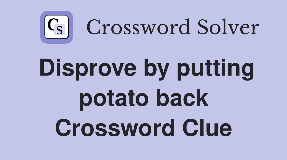 Disprove by putting potato back Crossword Clue