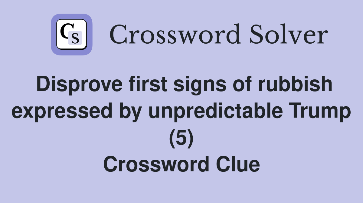 Disprove first signs of rubbish expressed by unpredictable Trump (5) Crossword Clue