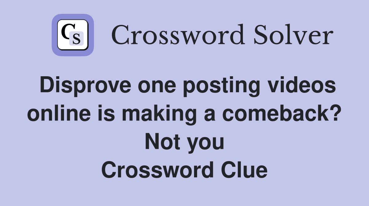 Disprove one posting videos online is making a comeback? Not you Crossword Clue
