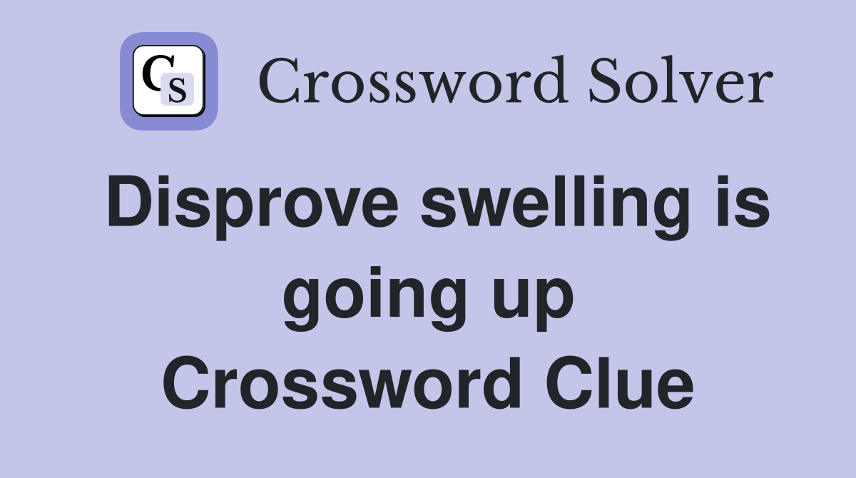 Disprove swelling is going up Crossword Clue