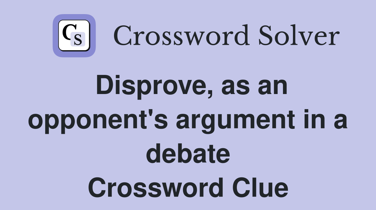 Disprove, as an opponent's argument in a debate Crossword Clue