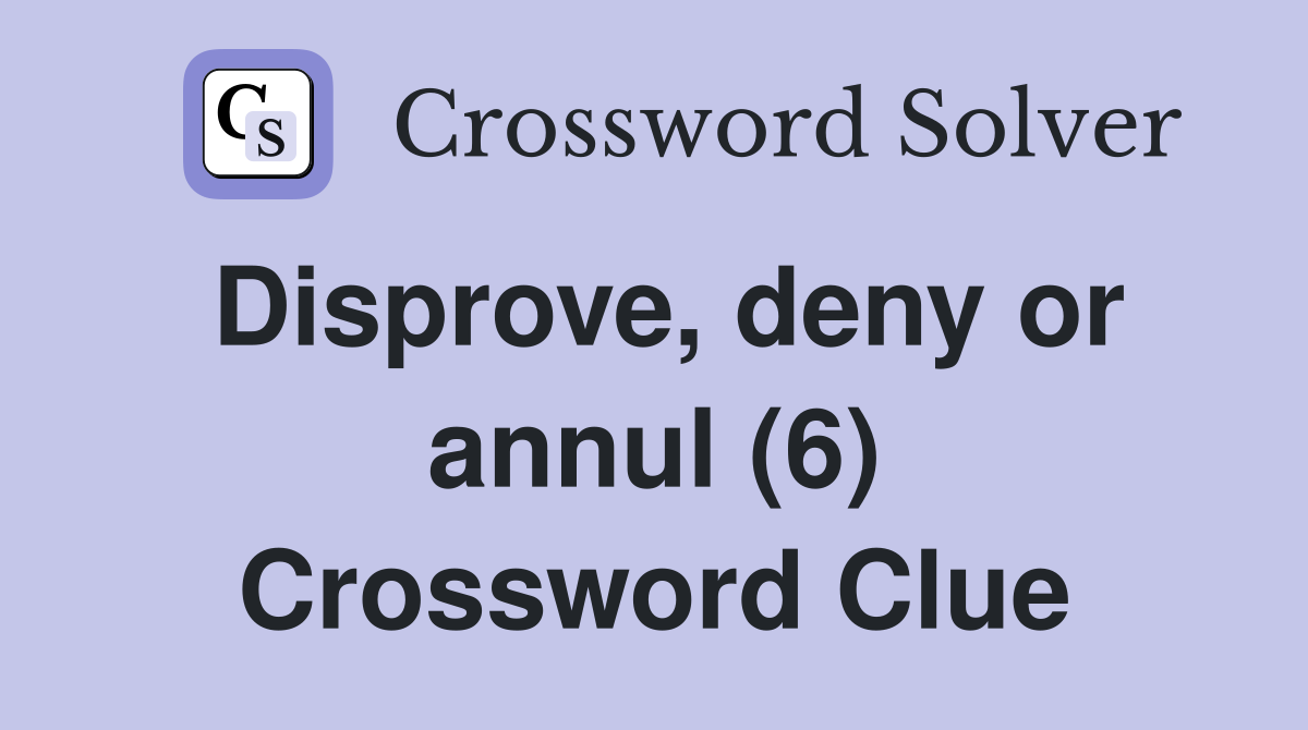 Disprove, deny or annul (6) Crossword Clue