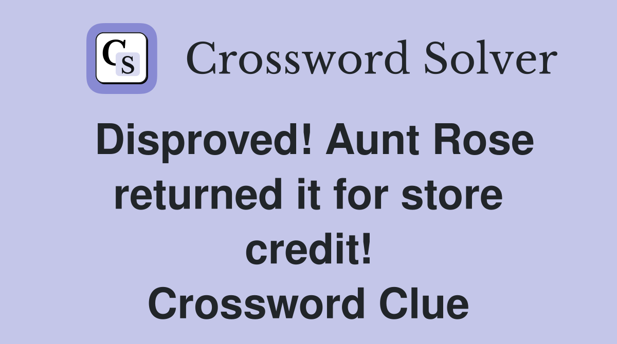 Disproved! Aunt Rose returned it for store credit! Crossword Clue
