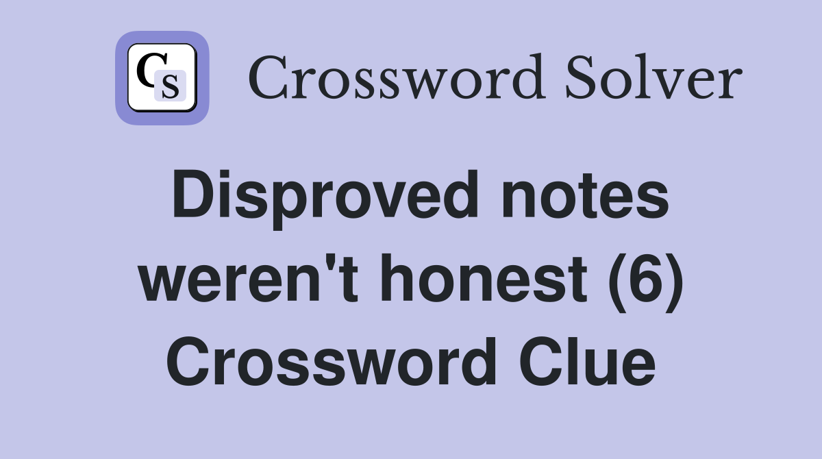 Disproved notes weren't honest (6) Crossword Clue