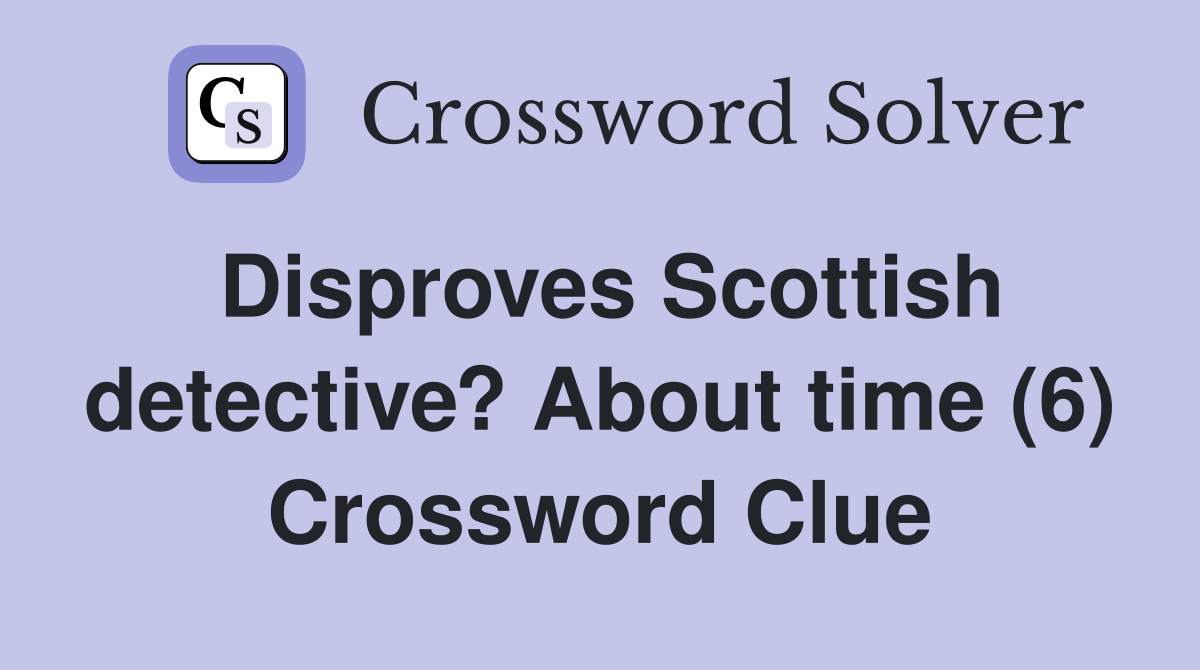 Disproves Scottish detective? About time (6) Crossword Clue