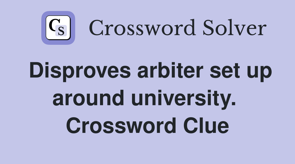 Disproves arbiter set up around university.  Crossword Clue