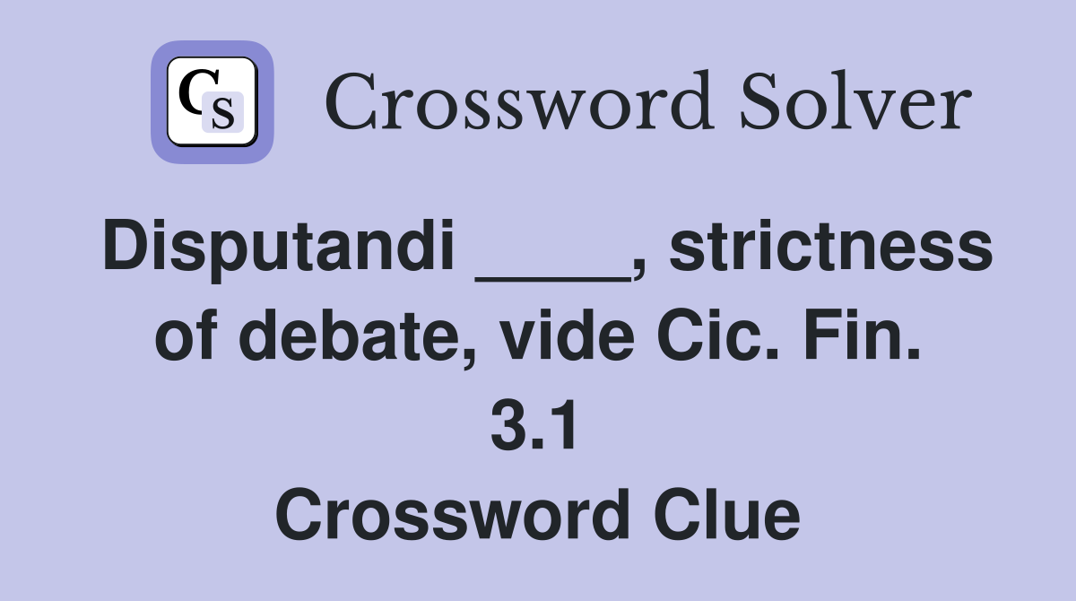 Disputandi ____, strictness of debate, vide Cic. Fin. 3.1 Crossword Clue