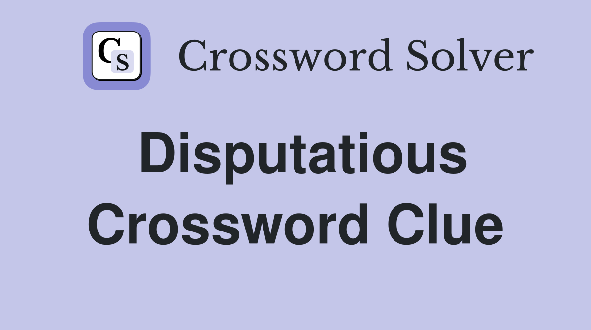 Disputatious Crossword Clue