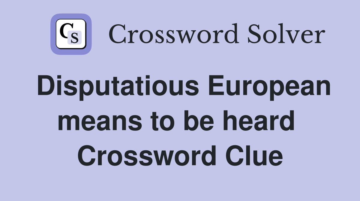Disputatious European means to be heard  Crossword Clue