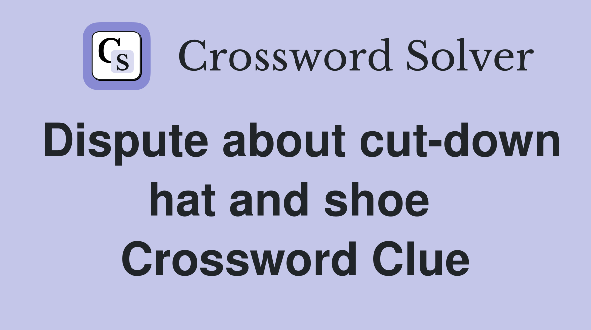 Dispute about cut-down hat and shoe  Crossword Clue
