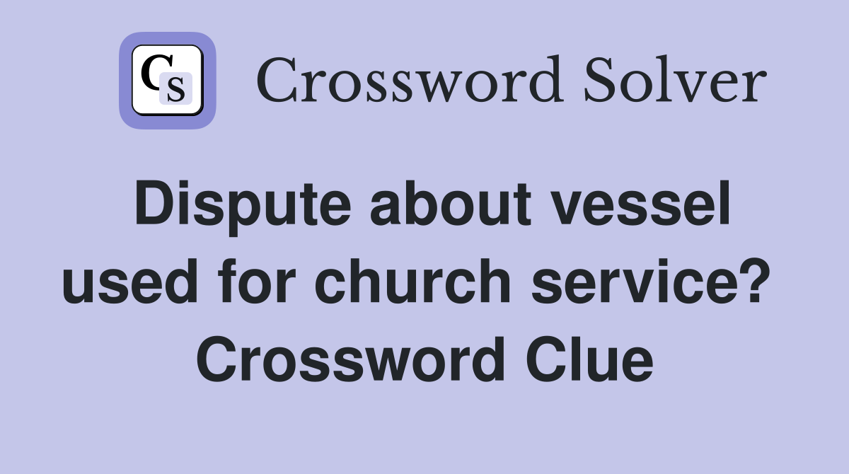 Dispute about vessel used for church service?  Crossword Clue