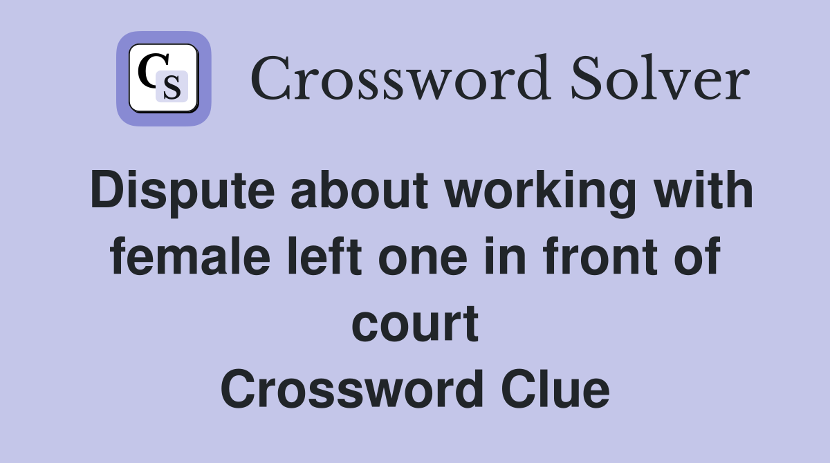 Dispute about working with female left one in front of court Crossword Clue