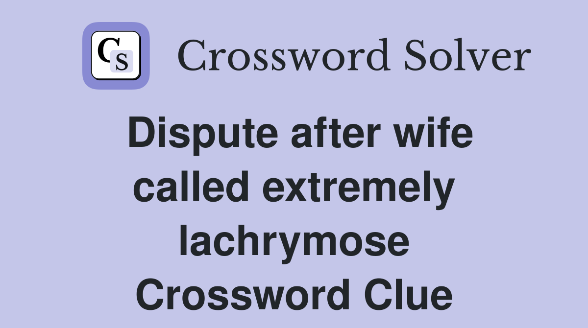 Dispute after wife called extremely lachrymose Crossword Clue