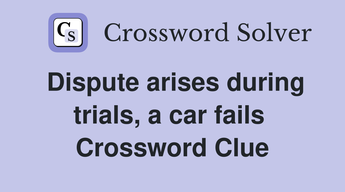 Dispute arises during trials, a car fails  Crossword Clue